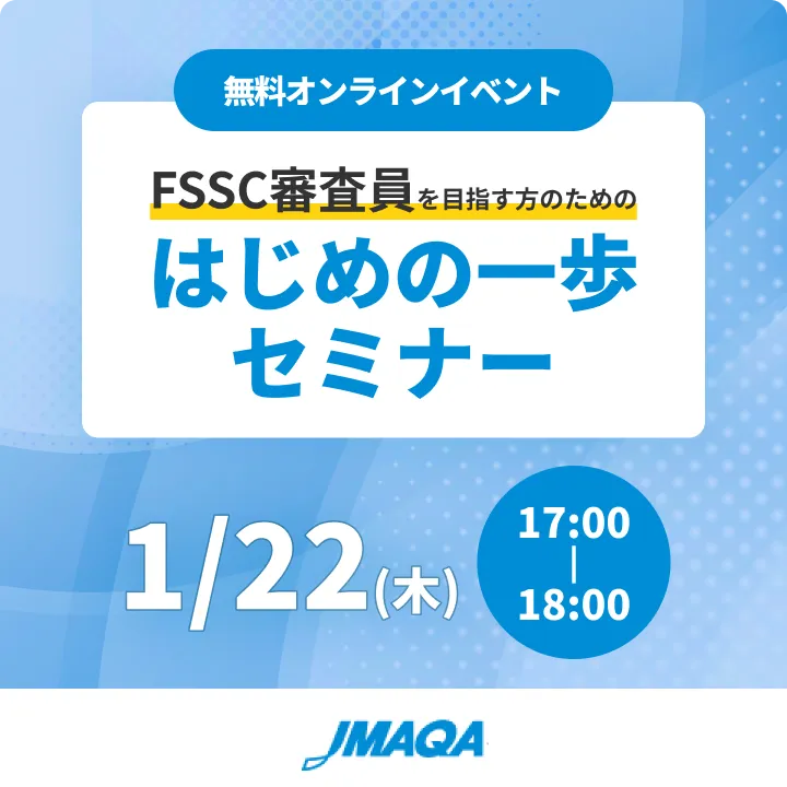 無料オンラインイベント FSSC審査員を目指す方のためのはじめの一歩
セミナー ｜ 1/22(木)17:00～18:00